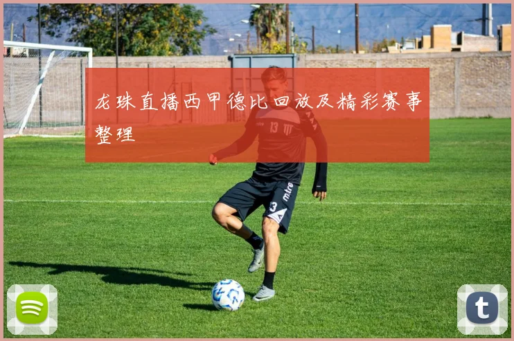 龙珠直播西甲德比回放及精彩赛事整理