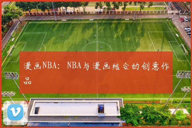 漫画NBA：NBA与漫画结合的创意作品