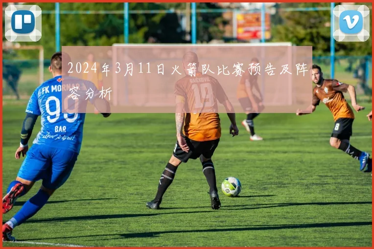 2024年3月11日火箭队比赛预告及阵容分析