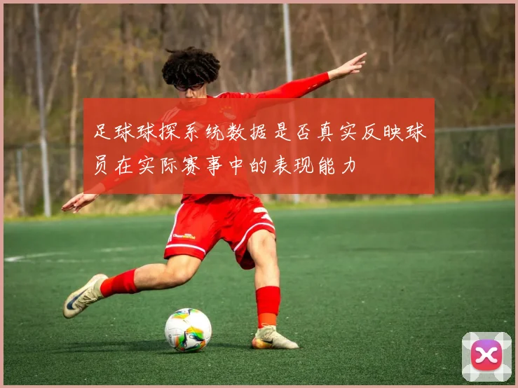 足球球探系统数据是否真实反映球员在实际赛事中的表现能力