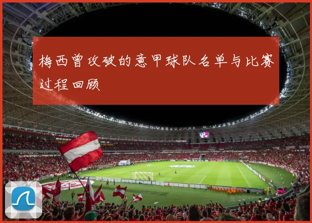 梅西曾攻破的意甲球队名单与比赛过程回顾