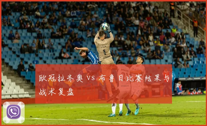 欧冠拉齐奥 vs 布鲁日比赛结果与战术复盘