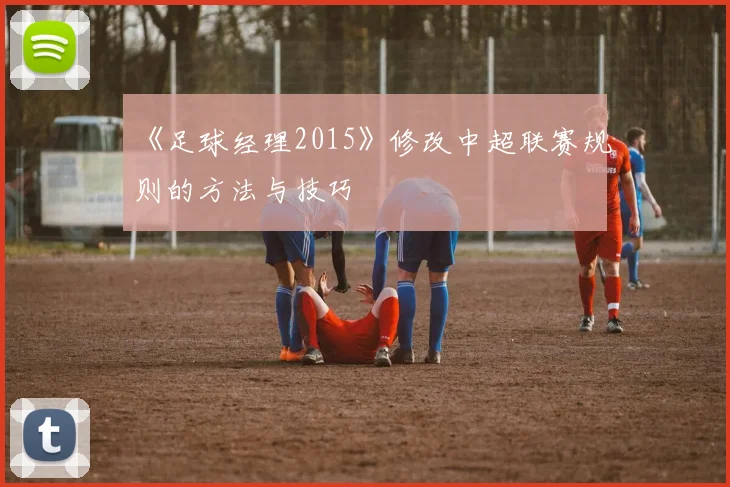 《足球经理2015》修改中超联赛规则的方法与技巧